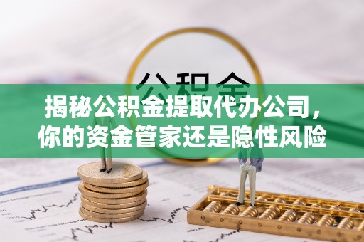 灵璧揭秘公积金提取代办公司，你的资金管家还是隐性风险？