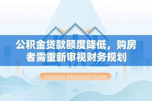 灵璧公积金贷款额度降低，购房者需重新审视财务规划
