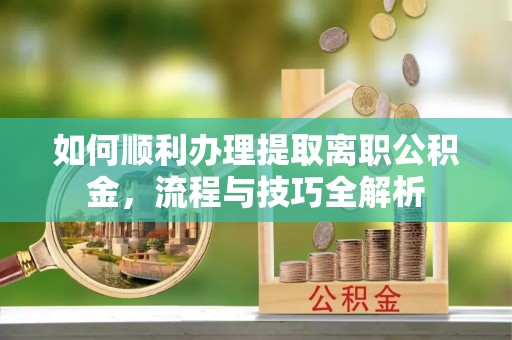 灵璧如何顺利办理提取离职公积金，流程与技巧全解析