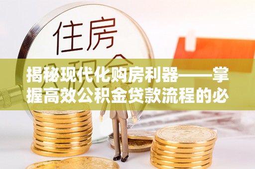 灵璧揭秘现代化购房利器——掌握高效公积金贷款流程的必备指南