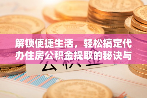 灵璧解锁便捷生活，轻松搞定代办住房公积金提取的秘诀与技巧