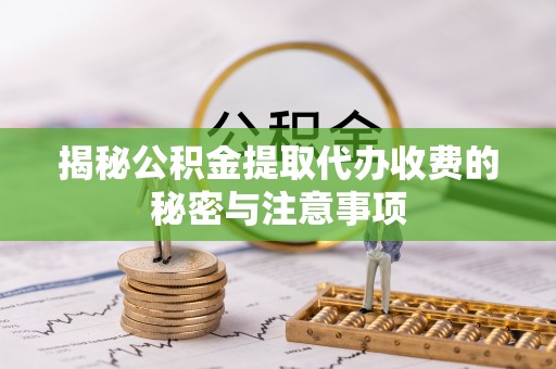 灵璧揭秘公积金提取代办收费的秘密与注意事项