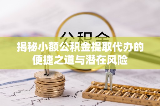 灵璧揭秘小额公积金提取代办的便捷之道与潜在风险