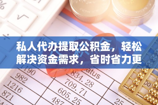 灵璧私人代办提取公积金，轻松解决资金需求，省时省力更高效