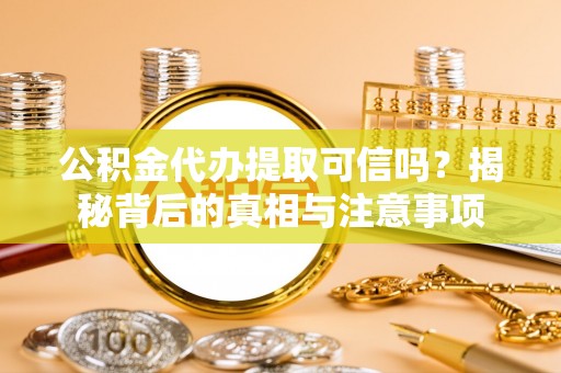灵璧公积金代办提取可信吗？揭秘背后的真相与注意事项
