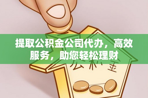 灵璧提取公积金公司代办，高效服务，助您轻松理财