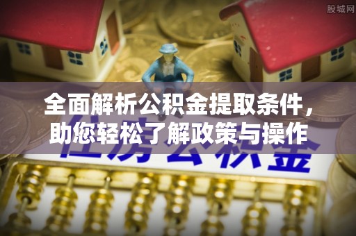 灵璧全面解析公积金提取条件，助您轻松了解政策与操作