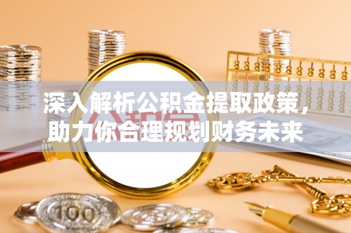 灵璧深入解析公积金提取政策，助力你合理规划财务未来