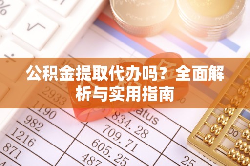 灵璧公积金提取代办吗？全面解析与实用指南