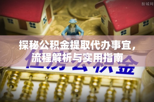 灵璧探秘公积金提取代办事宜，流程解析与实用指南