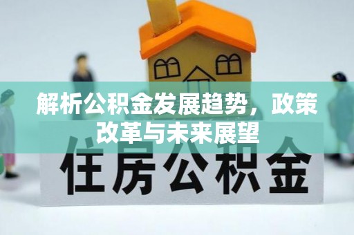 灵璧解析公积金发展趋势，政策改革与未来展望