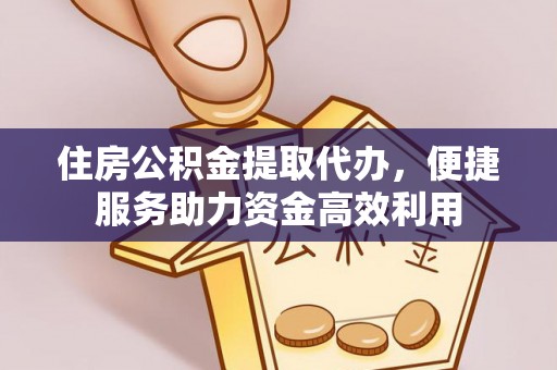 灵璧住房公积金提取代办，便捷服务助力资金高效利用