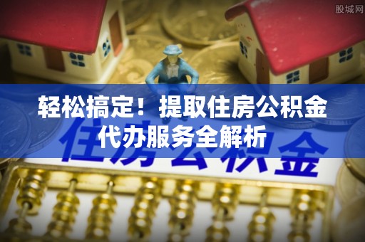 灵璧轻松搞定！提取住房公积金代办服务全解析