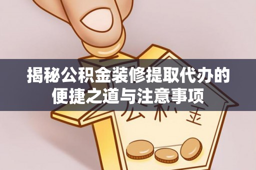 灵璧揭秘公积金装修提取代办的便捷之道与注意事项