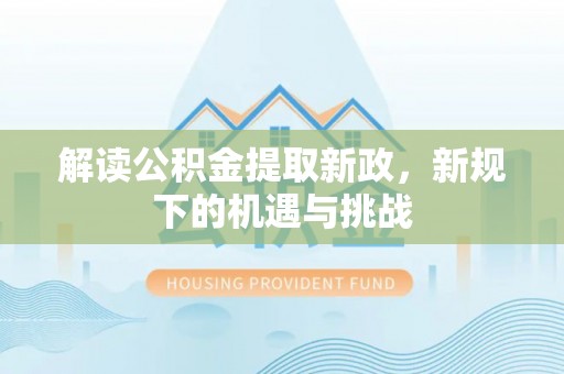 灵璧解读公积金提取新政，新规下的机遇与挑战