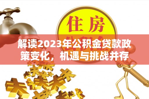 灵璧解读2023年公积金贷款政策变化，机遇与挑战并存