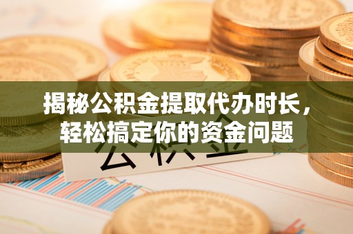 灵璧揭秘公积金提取代办时长，轻松搞定你的资金问题