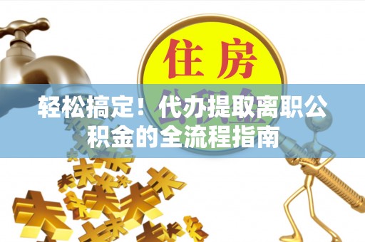 灵璧轻松搞定！代办提取离职公积金的全流程指南