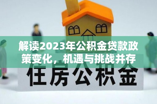 灵璧解读2023年公积金贷款政策变化，机遇与挑战并存