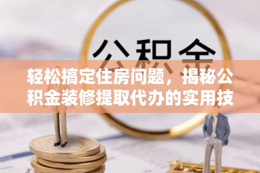 灵璧轻松搞定住房问题，揭秘公积金装修提取代办的实用技巧