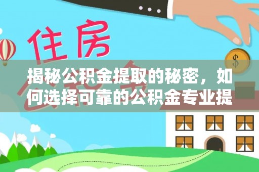 灵璧揭秘公积金提取的秘密，如何选择可靠的公积金专业提取代办服务