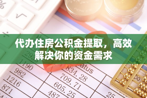 灵璧代办住房公积金提取，高效解决你的资金需求
