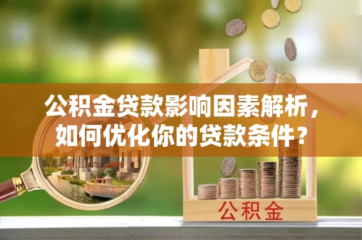 灵璧公积金贷款影响因素解析，如何优化你的贷款条件？