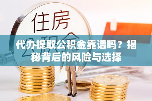 灵璧代办提取公积金靠谱吗？揭秘背后的风险与选择