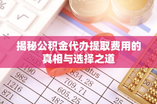 灵璧揭秘公积金代办提取费用的真相与选择之道