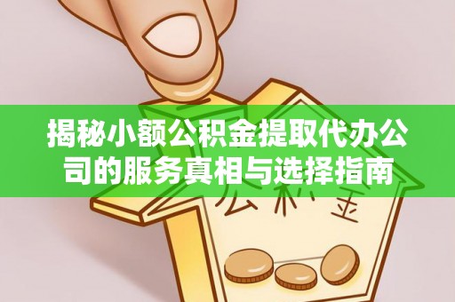 灵璧揭秘小额公积金提取代办公司的服务真相与选择指南