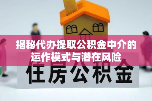 灵璧揭秘代办提取公积金中介的运作模式与潜在风险