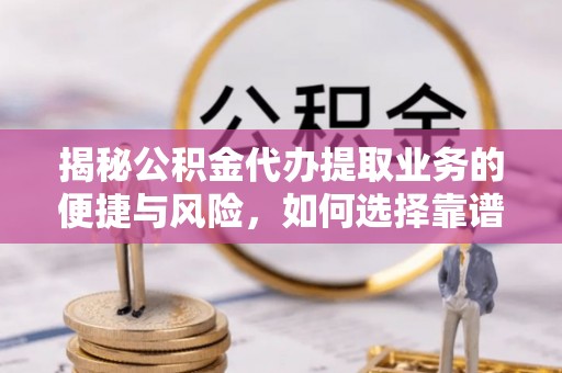 灵璧揭秘公积金代办提取业务的便捷与风险，如何选择靠谱服务？
