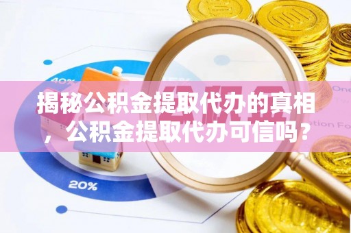 灵璧揭秘公积金提取代办的真相，公积金提取代办可信吗？
