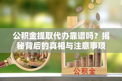 灵璧公积金提取代办靠谱吗？揭秘背后的真相与注意事项