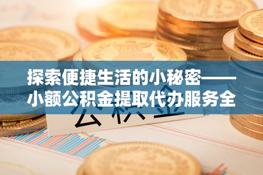 灵璧探索便捷生活的小秘密——小额公积金提取代办服务全解析