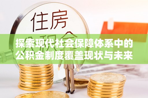 灵璧探索现代社会保障体系中的公积金制度覆盖现状与未来