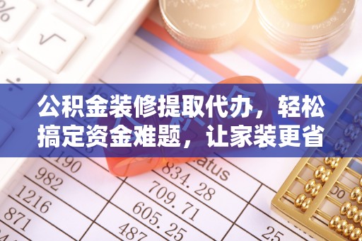 灵璧公积金装修提取代办，轻松搞定资金难题，让家装更省心