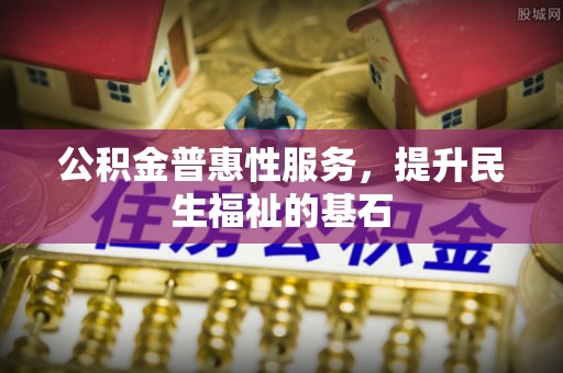 灵璧公积金普惠性服务，提升民生福祉的基石