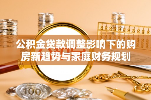 灵璧公积金贷款调整影响下的购房新趋势与家庭财务规划