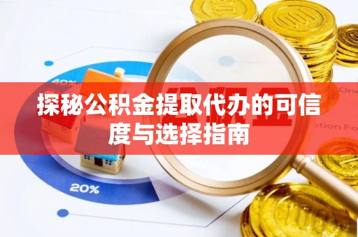 灵璧探秘公积金提取代办的可信度与选择指南
