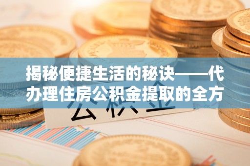 灵璧揭秘便捷生活的秘诀——代办理住房公积金提取的全方位指南