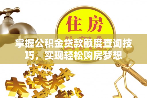 灵璧掌握公积金贷款额度查询技巧，实现轻松购房梦想