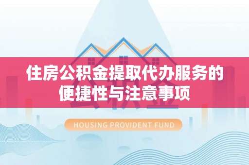 灵璧住房公积金提取代办服务的便捷性与注意事项