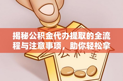 灵璧揭秘公积金代办提取的全流程与注意事项，助你轻松拿回属于自己的钱