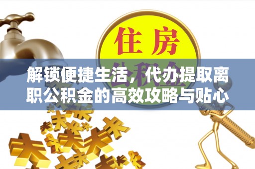 灵璧解锁便捷生活，代办提取离职公积金的高效攻略与贴心建议