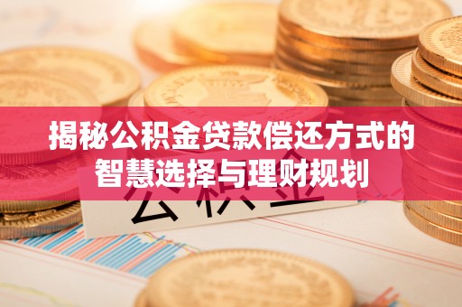 灵璧揭秘公积金贷款偿还方式的智慧选择与理财规划