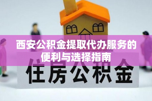 灵璧西安公积金提取代办服务的便利与选择指南