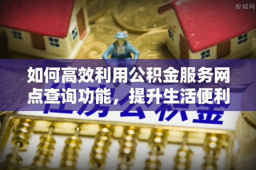 灵璧如何高效利用公积金服务网点查询功能，提升生活便利性