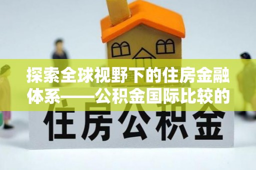 灵璧探索全球视野下的住房金融体系——公积金国际比较的深度解析