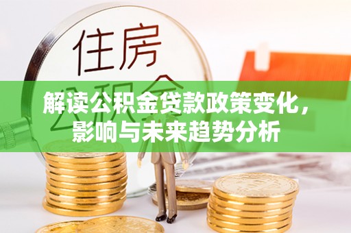 灵璧解读公积金贷款政策变化，影响与未来趋势分析